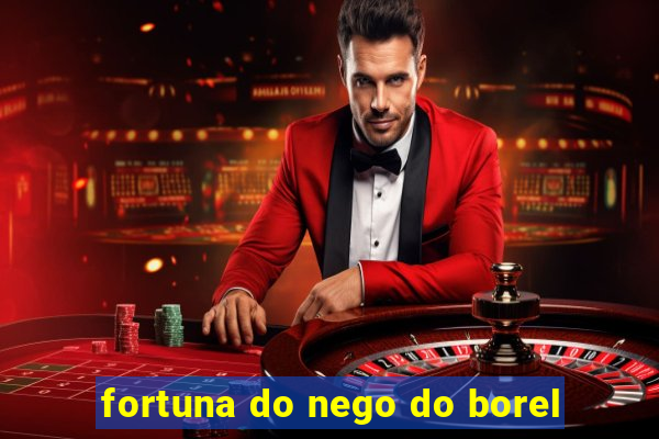 fortuna do nego do borel